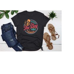 have the day you deserve shirt, inspirational shirt, motivational tee, positive vibes shirt, kindness gift, sarcastic sh