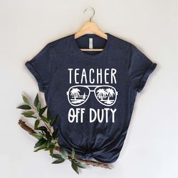 teacher off duty shirt, end of school year, teacher gift, teacher shirt, funny teacher shirt, teacher vacation shirt, cl