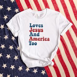 loves jesus and america too shirt, america shirt, freedom shirt, patriotic shirt, american shirt, 4th of july shirt, ind
