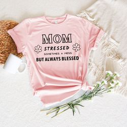 mom stressed sometimes a mess but always blessed shirt, mom life shirt, new mom shirt, mom to be shirt, happy mothers da