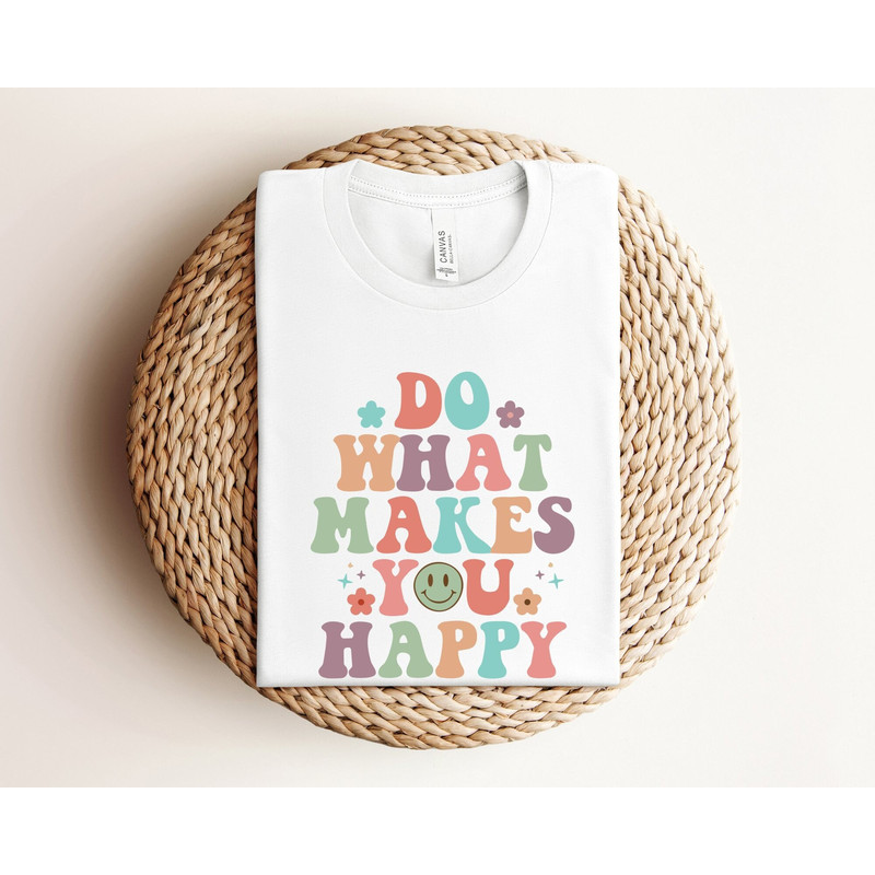 Do What Makes You Happy Shirt, Happy Shirt, Positivity Quote Shirt, Women Graphic Shirt, Inspirational Shirt, Positive Shirt, Happiness Tee.jpg