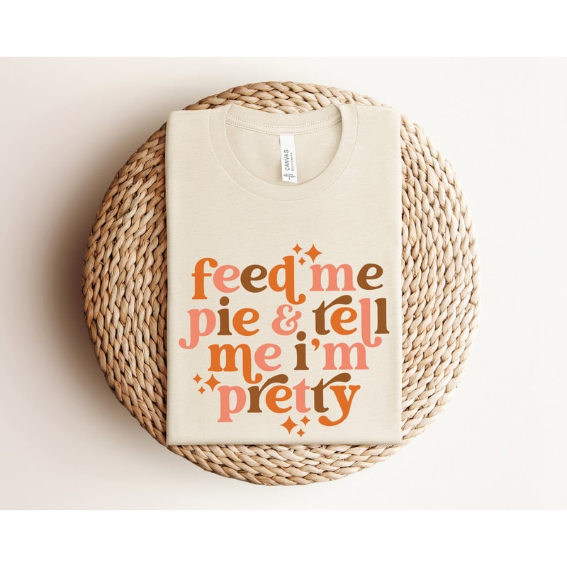 Feed Me Pie And Tell Me I'm Pretty Shirt, Thanksgiving Shirt, Thanksgiving Outfit, Fall Shirt, Turkey Day, Thanksgiving Gifts, Grateful.jpg