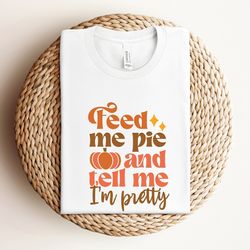 feed me pie and tell me im pretty shirt, thanksgiving shirt, thanksgiving outfit, fall turkey day shirt, grateful shirt,