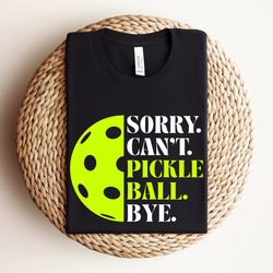 sorry cant pickleball bye shirt, funny pickleball quotes gift, pickleball coach shirt, pickleball queen king shirts, pic