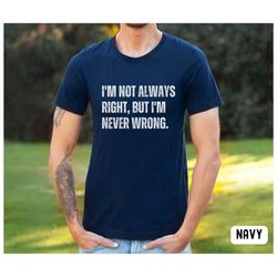 sarcastic t shirt, funny shirt, never wrong tee, always right, funny tee, teen shirt, always right shirt, men's shirt