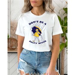 don't be salty shirt,funny shirt for women,don't be a salty bitch,gift for her,gift for women, salty shirt,funny sarcast