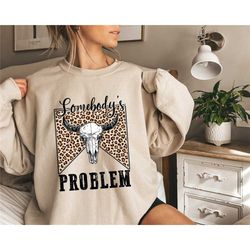 somebodys problem sweatshirt, country music hoodie, cowgirl shirt, country western shirt, howdy shirt, cowboy shirt, wes