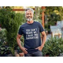 you cant scare me, i have two daughters , gift father, funny shirt men, fathers day gift, funny dad shirt, dad gift, hus