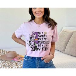 in a world full of princesses be a witch shirt,halloween witch t-shirt,halloween tee,halloween princesses tee,halloween