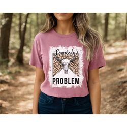 somebodys problem shirt, country music shirt, cowgirl shirt, country western shirt, howdy shirt, cowboy shirt, western s