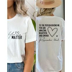 dear person behind me shirt, you matter shirt, you are enough shirt, mental health shirt, kindness shirt, equal rights s