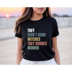 they didn't burn witches they burned women shirt, feminist witch tee, smash the patriarchy, women's rights top, equality