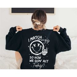 i match energy so how we gon' to act today sweatshirt, i match energy sweatshirt, sarcastic funny sweatshirt, funny quot