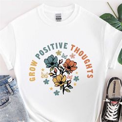 grow positive thoughts shirt, mental health shirt, growth mindset tshirt,mental health matters shirt, self love shirt