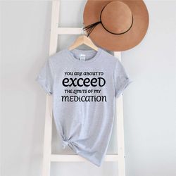 you are about to exceed the limits of my medication shirt, mom shirts, teacher shirts, wife shirts, sarcastic mom shirts