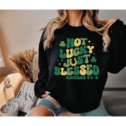 not lucky just blessed shirt, st. patrick's day sweatshirt, lucky irish shirt, st. patty day gifts, blessed shirts, luck