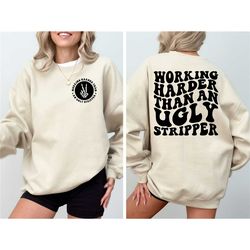 working harder than an ugly stripper shirt, funny quote, sarcasm, trendy sweatshirt, sarcasm hoodie, sarcastic sweatshir