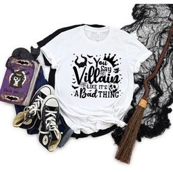 you say villain like its a bad thing disney t-shirt, villain fan shirt, disney villain outfit, funny disney halloween sh