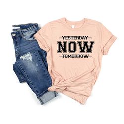 yesterday now tomorrow shirt, motivational shirt, inspirational gifts, motivational now shirt, health shirt, funny shirt