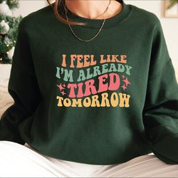 i feel like i'm already tired tomorrow sweatshirt, funny sweatshirt, sarcastic sweatshirt, overthinker shirt, extrovert