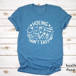 hoeing ain't easy shirt, gardener t-shirt, garden lover tee, plant lover shirt, gardening shirt, farmer t-shirt, gift fo