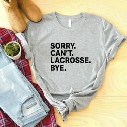 lacrosse shirt, lacrosse gift,sorry can't lacrosse bye, lacrosse player shirt, lacrosse fan gift, lacrosse coach shirt