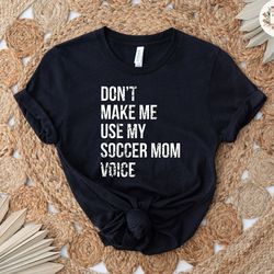 don't make me use my soccer mom voice shirt, soccer mom shirt, mom life shirt, game day shirt, sports mom shirt