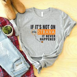if it's not on strava it never happened shirt, funny cycling t-shirt, cyclist dad gift, outdoor tee, ride a bike shirts
