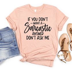 if you don't want a sarcastic answer don't ask me shirt, sarcastic shirt, mom life shirt, drama shirt, funny sarcastic s