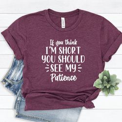 if you think i am short you should see my patience shirt, funny shirt, sarcastic shirt, inspirational shirt