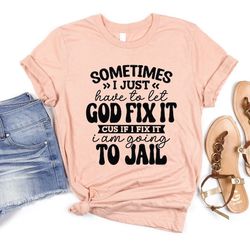 sometimes i just have to let god fix it shirt, adult humor shirt, mom life shirt, funny mom t-shirts, gift for mom
