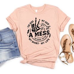 its all a mess shirt, mom shirt, its all a mess the house the car the kids my hair my shirt my life, funny mom shirt
