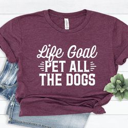 life goal pet all the dogs shirt, dog lover gift, dog mom shirt, cute dog shirts for her, funny dog shirt, pet lover shi