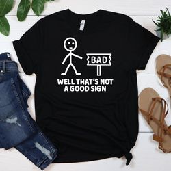 bad sign tee, well that's not a good sign shirt, bad sign shirt, joke shirt, funny shirt, sarcastic shirt