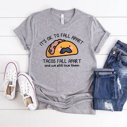 it's okay to fall apart, tacos fall apart and we still love them shirt, mental health awareness, positive shirt, motivat