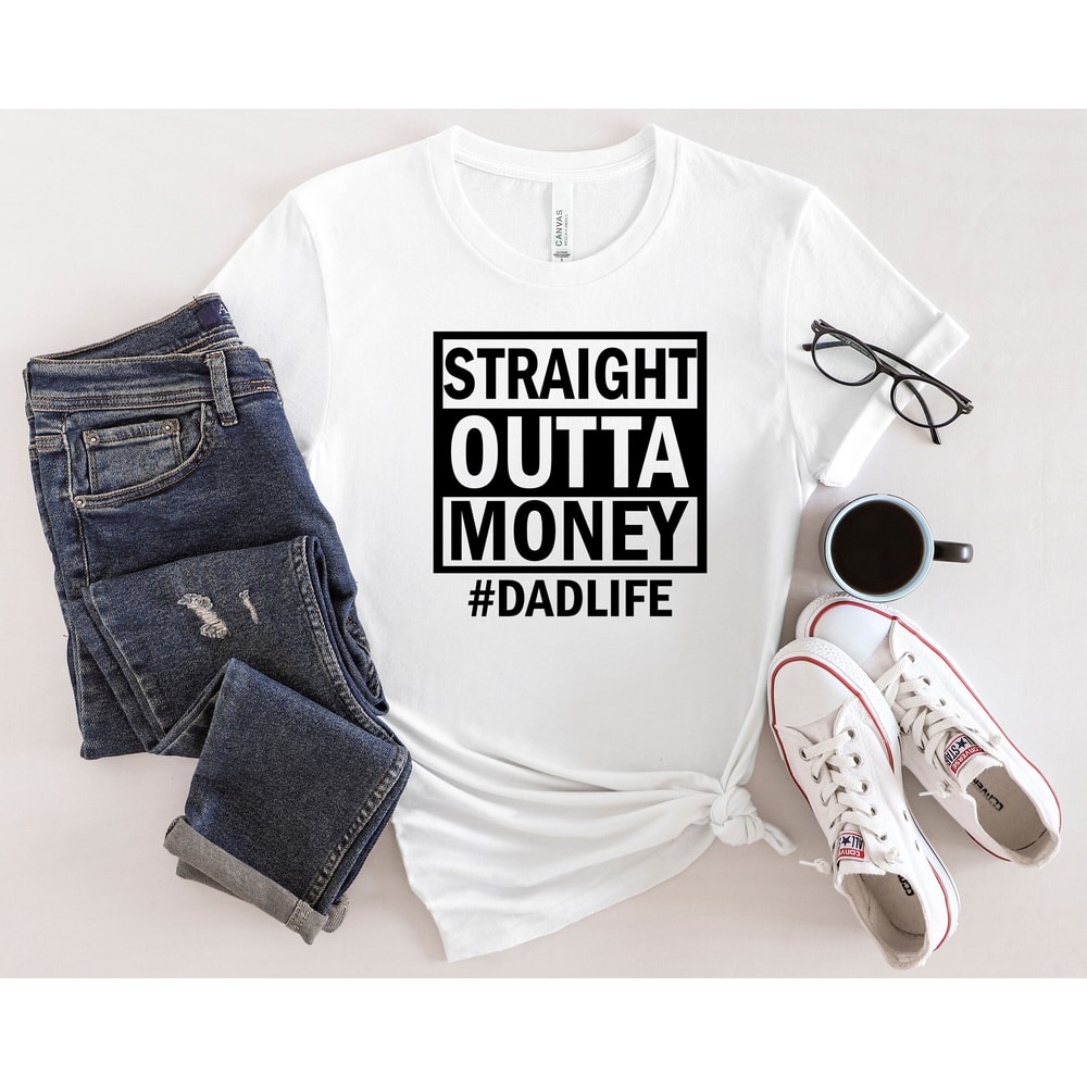 Straight Outta Money Shirt, Dad Life Shirt, Best Dad Ever Shirt, New Dad Shirt, Best Father Shirt, Father's Day Shirt, Gift For Dad.jpg