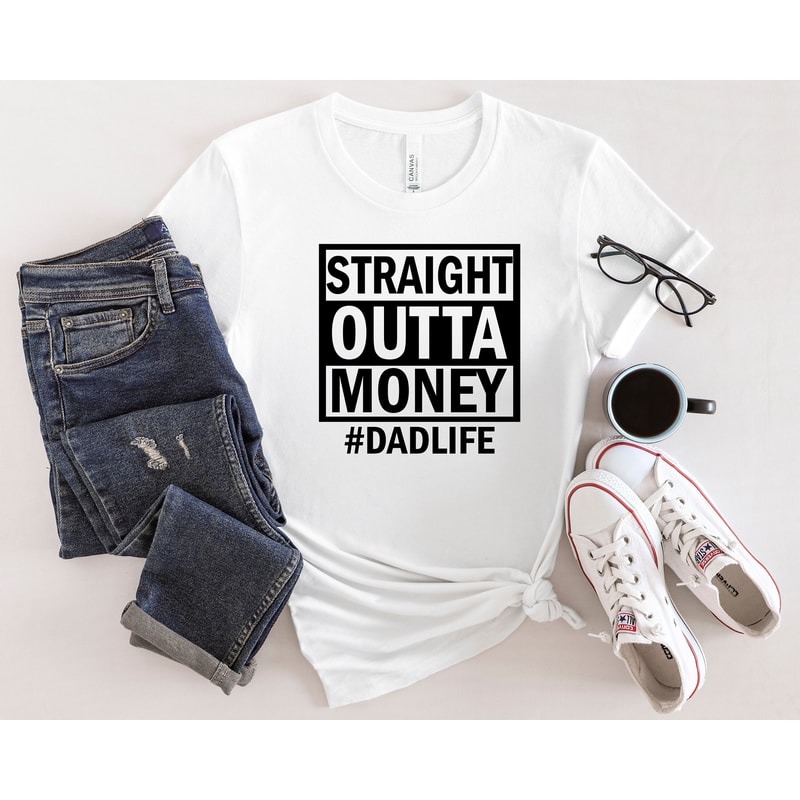 Straight Outta Money Shirt, Dad Life Shirt, Best Dad Ever Shirt, New Dad Shirt, Best Father Shirt, Father's Day Shirt, Gift For Dad.jpg