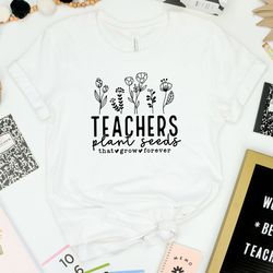 teacher plant seeds that grow forever shirt, flowers teacher shirt, teacher life, teacher mode shirt, teacher shirt, kin
