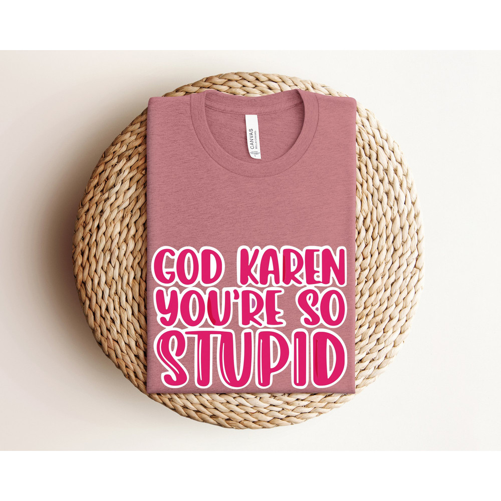 God Karen you are so Stupid Shirt, Karen Meme Shirt, Funny Quotes Shirt for Women, Funny Karen Shirt, Sarcastic Gifts for Coworkers, Meme.jpg