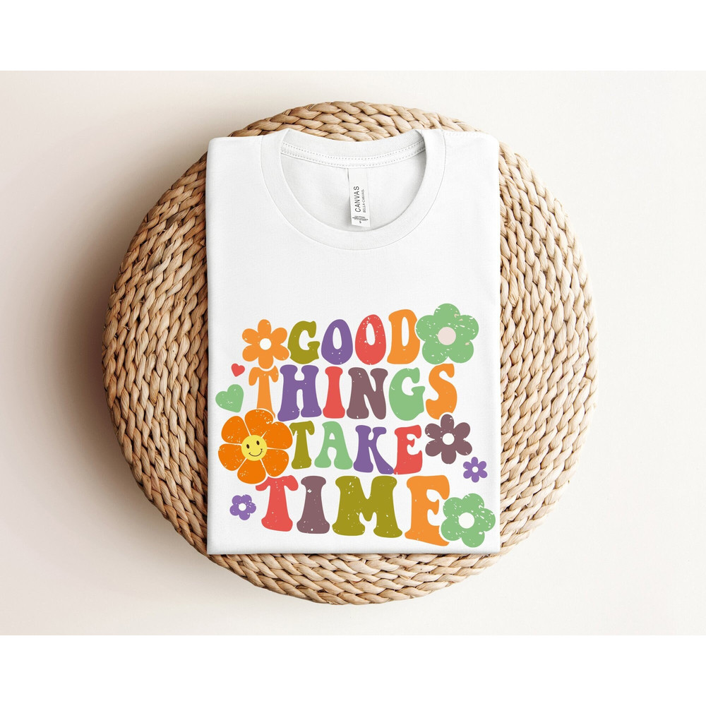 Good Things Take a Time Shirt,  Mental Health Shirt, Inspirational Shirt, Motivational Shirt, Be Positive Shirt, You are Enough Shirt Gift.jpg