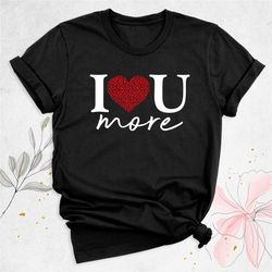 i love you more shirt, valentines couple shirt, valentine's day shirt, anniversary gift for couples, i heart shirt, vale