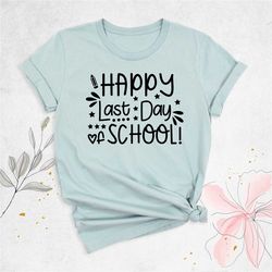 happy last day of school shirt, summer break shirt, teacher shirt, end of school year shirt, teacher last day tee, schoo