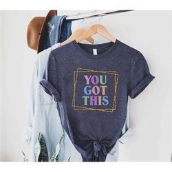 teacher testing shirt,motivational quote shirt,you got this shirt,positive quote t-shirt,testing day shirt,state testing