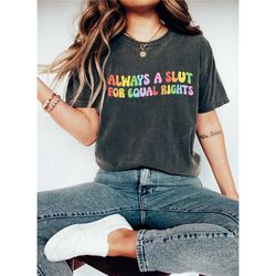comfort colors always a slut for equal rights shirt,gay pride lgbtq shirt, pride ally shirt, equality matter shirt, gay