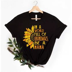 in a world full of grandmas, be a nana shirt, sunflower shirt, grandma shirt, inspirational sunflower shirt, gift for he