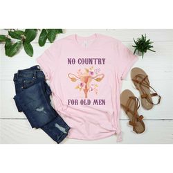 no country for old men, feminist shirt, uterus shirt, abortion shirt, women rights shirt, uterus pro choice shirt, stop