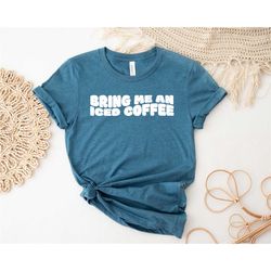 bring me iced coffee crewneck, iced coffee t shirt, iced coffee t-shirt, coffee tee, iced coffee queen shirt, ice coffee