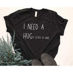 i need a huge glass of wine, funny t shirt saying, birthday gift, gift for mom, gift for dad, wine lover gift, wine gift
