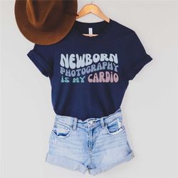 Newborn Photography Is My Cardio T-Shirt, Photographer Shirt, Newborn Photographer Tee, Gift For Photographer, Labor And