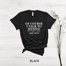 of course i talk to myself sometimes i need expert advice shirt,funny shirt, cute gift idea,funny dad grandpa grandma mo